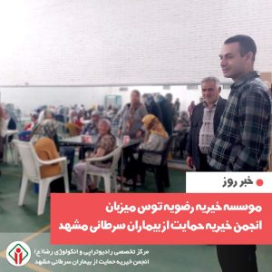 موسسه خیریه رضویه توس (مرکز جامع درمان و توانبخشی بیماران مزمن اعصاب و روان توس) میزبان انجمن خیریه حمایت از بیماران سرطانی مشهد